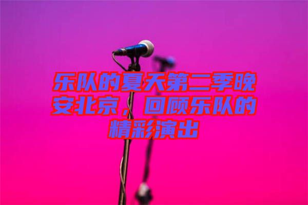 樂隊的夏天第二季晚安北京，回顧樂隊的精彩演出