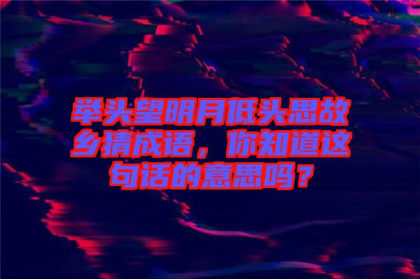 舉頭望明月低頭思故鄉(xiāng)猜成語(yǔ)，你知道這句話的意思嗎？