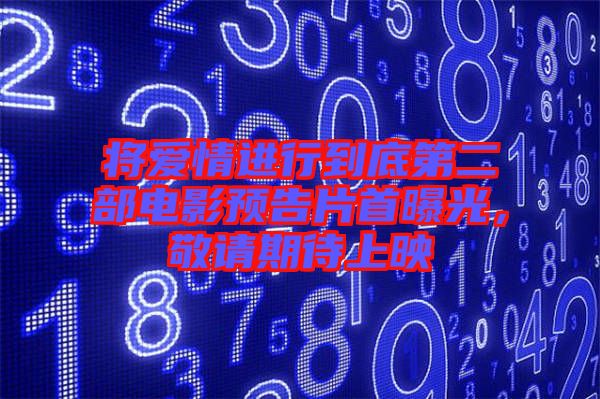 將愛情進(jìn)行到底第二部電影預(yù)告片首曝光，敬請期待上映