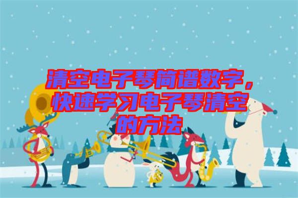 清空電子琴簡譜數(shù)字，快速學(xué)習(xí)電子琴清空的方法