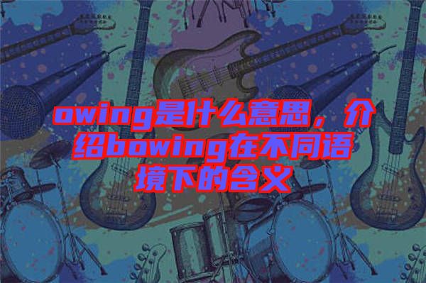 owing是什么意思，介紹bowing在不同語(yǔ)境下的含義