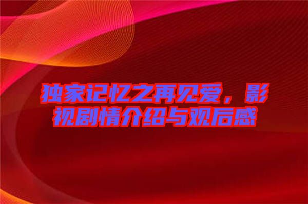 獨(dú)家記憶之再見愛，影視劇情介紹與觀后感
