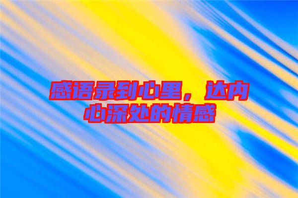 感語(yǔ)錄到心里，達(dá)內(nèi)心深處的情感