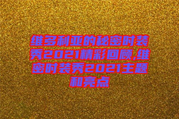維多利亞的秘密時裝秀2021精彩回顧,維密時裝秀2021主題和亮點(diǎn)