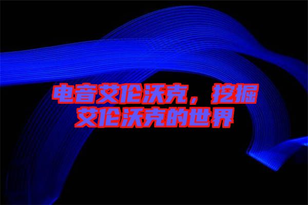 電音艾倫沃克，挖掘艾倫沃克的世界