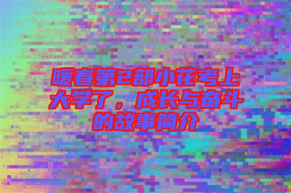 暖春第2部小花考上大學了，成長與奮斗的故事簡介