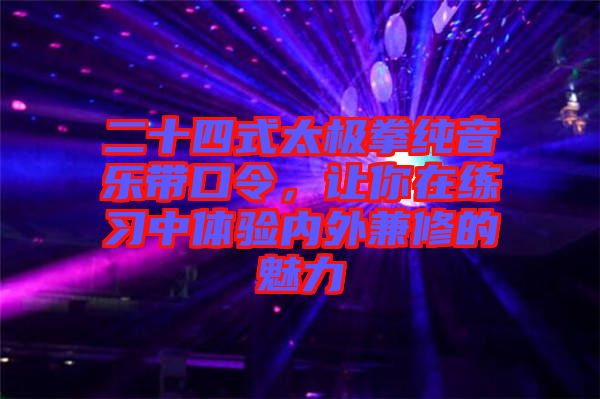二十四式太極拳純音樂帶口令，讓你在練習中體驗內(nèi)外兼修的魅力