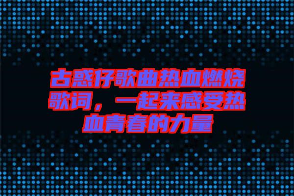 古惑仔歌曲熱血燃燒歌詞，一起來感受熱血青春的力量