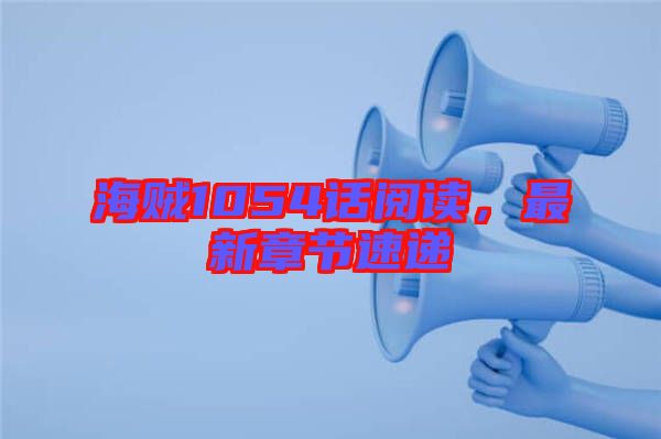 海賊1054話閱讀，最新章節(jié)速遞