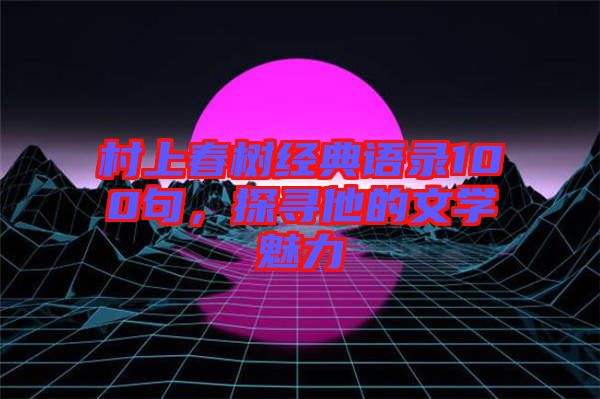 村上春樹經(jīng)典語錄100句，探尋他的文學(xué)魅力