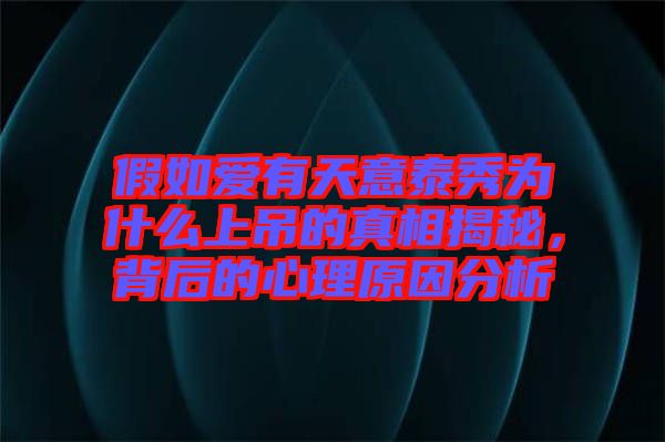 假如愛有天意泰秀為什么上吊的真相揭秘，背后的心理原因分析