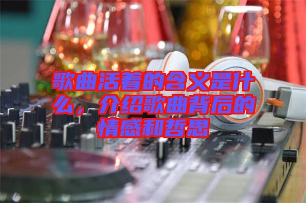 歌曲活著的含義是什么，介紹歌曲背后的情感和哲思