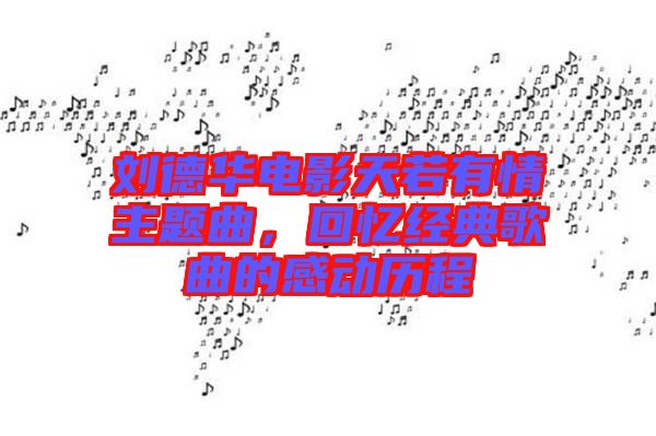 劉德華電影天若有情主題曲，回憶經(jīng)典歌曲的感動歷程