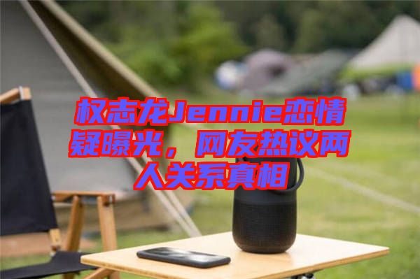 權(quán)志龍Jennie戀情疑曝光，網(wǎng)友熱議兩人關(guān)系真相