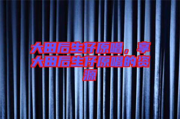 大田后生仔原唱，享大田后生仔原唱的資源