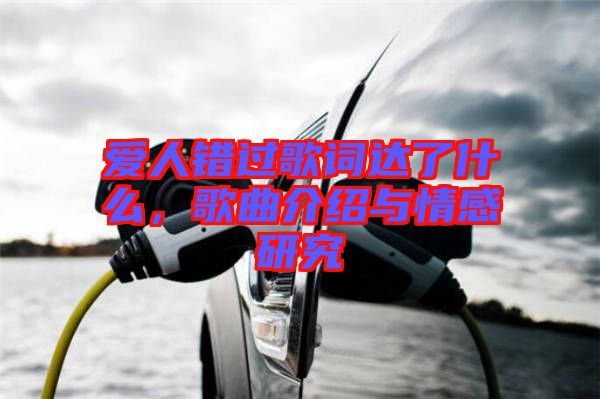 愛人錯過歌詞達(dá)了什么，歌曲介紹與情感研究