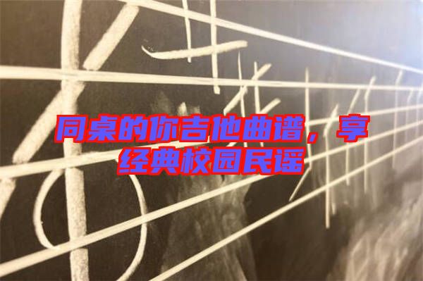 同桌的你吉他曲譜，享經(jīng)典校園民謠