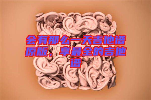 會有那么一天吉他譜原版，享最全的吉他譜