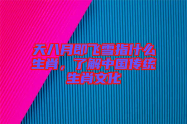 天八月即飛雪指什么生肖，了解中國(guó)傳統(tǒng)生肖文化