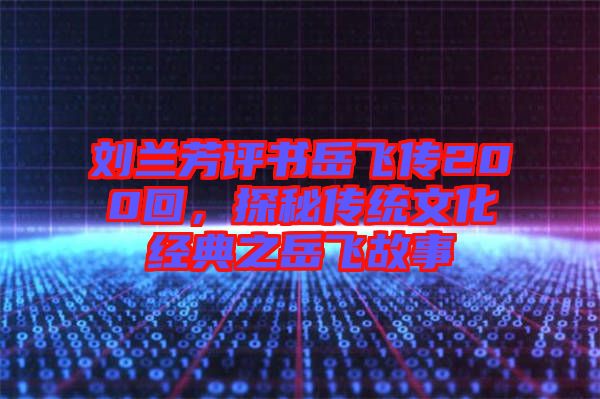 劉蘭芳評書岳飛傳200回，探秘傳統(tǒng)文化經(jīng)典之岳飛故事