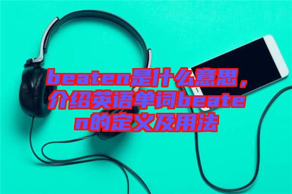 beaten是什么意思，介紹英語單詞beaten的定義及用法