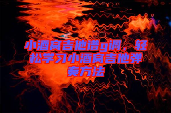 小酒窩吉他譜g調(diào)，輕松學(xué)習(xí)小酒窩吉他彈奏方法