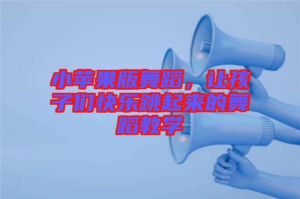 小蘋果版舞蹈，讓孩子們快樂(lè)跳起來(lái)的舞蹈教學(xué)