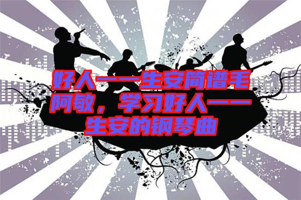 好人一一生安簡譜毛阿敏，學習好人一一生安的鋼琴曲