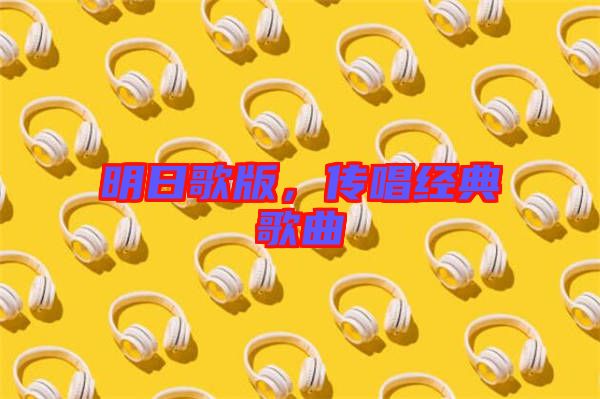 明日歌版，傳唱經(jīng)典歌曲