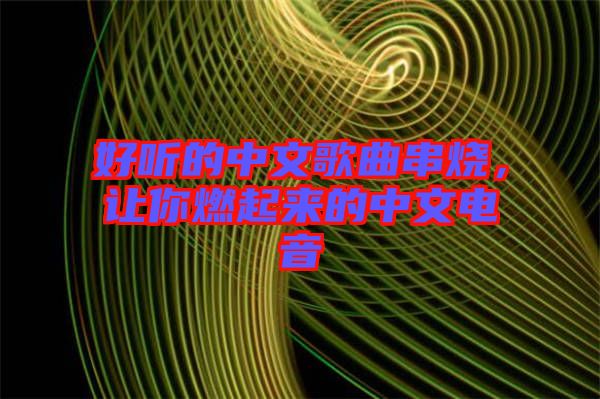好聽的中文歌曲串燒，讓你燃起來的中文電音