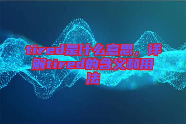 tired是什么意思，詳解tired的含義和用法