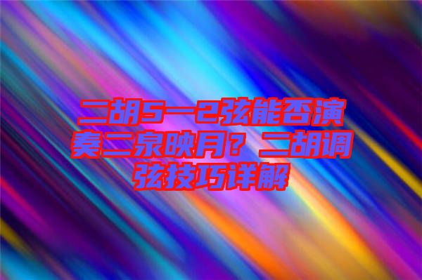 二胡5一2弦能否演奏二泉映月？二胡調(diào)弦技巧詳解