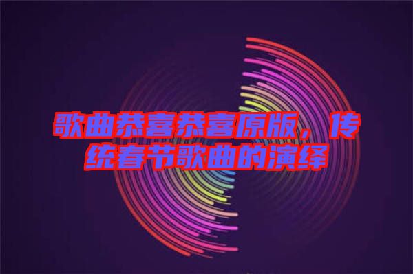 歌曲恭喜恭喜原版，傳統(tǒng)春節(jié)歌曲的演繹