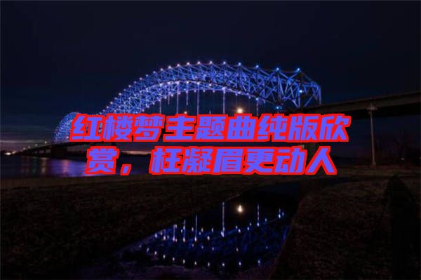 紅樓夢主題曲純版欣賞，枉凝眉更動人