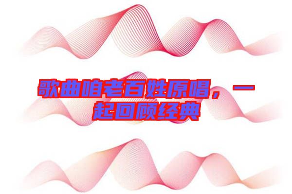 歌曲咱老百姓原唱，一起回顧經(jīng)典