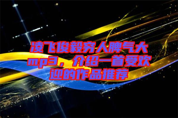 凌飛俊毅窮人脾氣大mp3，介紹一首受歡迎的作品推薦