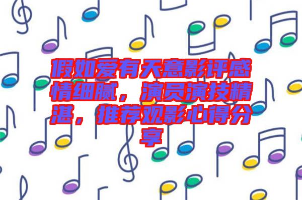 假如愛(ài)有天意影評(píng)感情細(xì)膩，演員演技精湛，推薦觀影心得分享