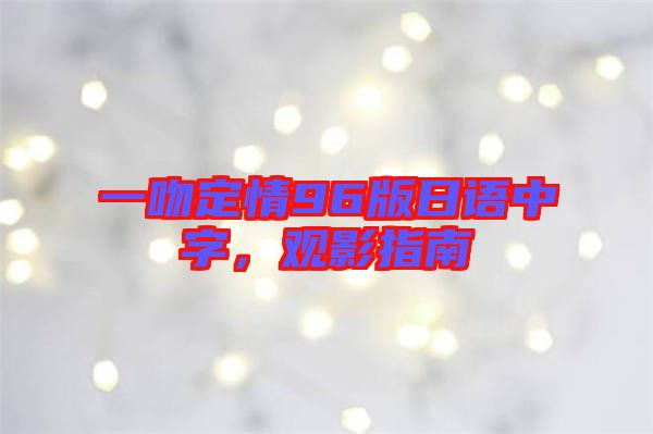 一吻定情96版日語中字，觀影指南