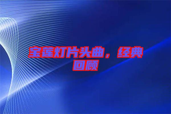 寶蓮燈片頭曲，經(jīng)典回顧