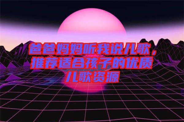 爸爸媽媽聽(tīng)我說(shuō)兒歌，推薦適合孩子的優(yōu)質(zhì)兒歌資源