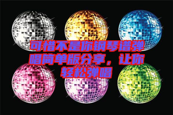 可惜不是你鋼琴譜彈唱簡單版分享，讓你輕松彈唱