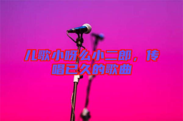兒歌小呀么小二郎，傳唱已久的歌曲
