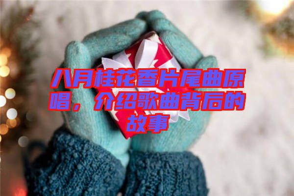 八月桂花香片尾曲原唱，介紹歌曲背后的故事
