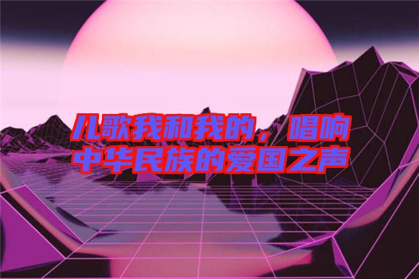兒歌我和我的，唱響中華民族的愛國之聲