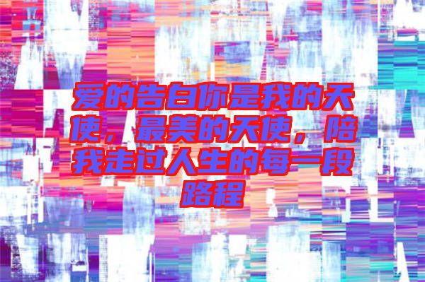 愛的告白你是我的天使，最美的天使，陪我走過人生的每一段路程