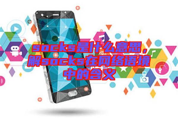 socks是什么意思，解socks在網(wǎng)絡(luò)語境中的含義