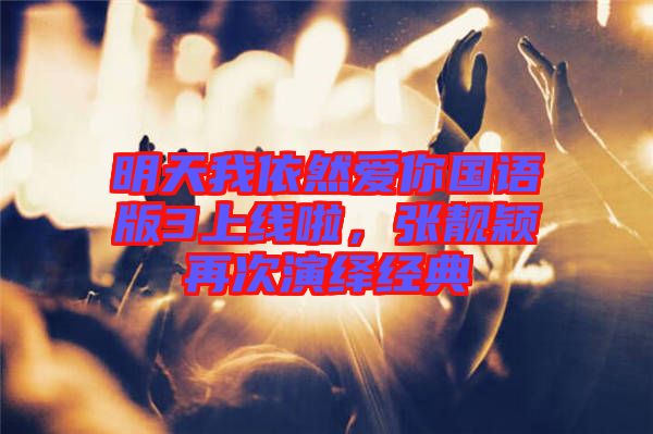明天我依然愛你國語版3上線啦，張靚穎再次演繹經(jīng)典