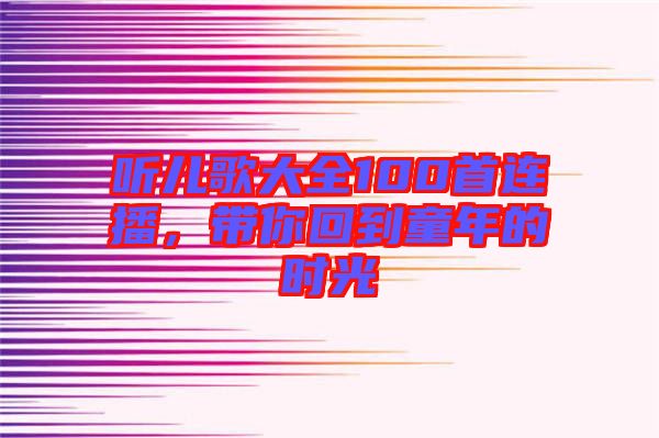 聽兒歌大全100首連播，帶你回到童年的時(shí)光