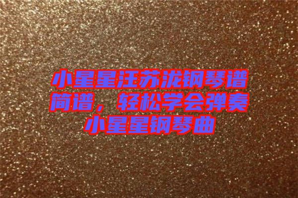 小星星汪蘇瀧鋼琴譜簡(jiǎn)譜，輕松學(xué)會(huì)彈奏小星星鋼琴曲