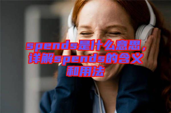spends是什么意思，詳解spends的含義和用法